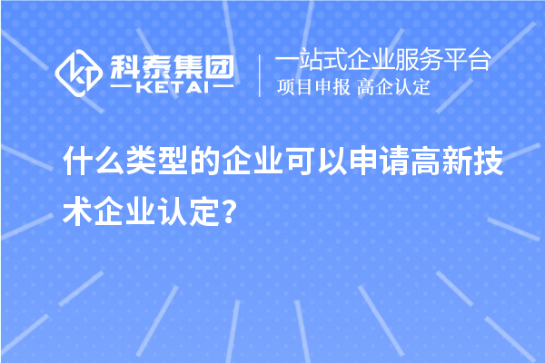 什么類型的企業(yè)可以申請高新技術(shù)企業(yè)認(rèn)定？
