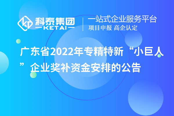 廣東省2022年專精特新“小巨人”企業(yè)獎補資金安排的公告