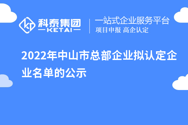 2022年中山市總部企業(yè)擬認定企業(yè)名單的公示