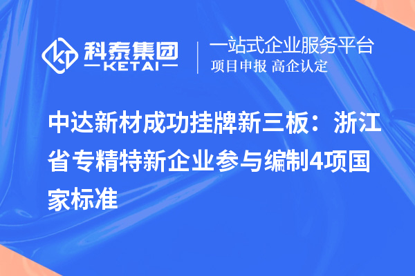 中達(dá)新材成功掛牌新三板:浙江省專精特新企業(yè) 參與編制4項國家標(biāo)準(zhǔn)