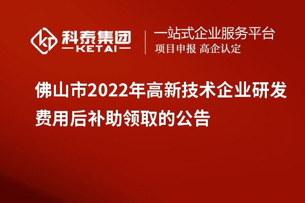 佛山市2022年高新技術企業(yè)研發(fā)費用后補助領取的公告