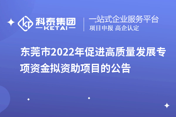 東莞市2022年促進高質量發(fā)展專項資金擬資助項目的公告