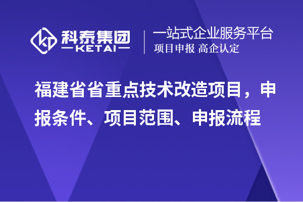 福建省省重點技術改造項目，申報條件、項目范圍、申報流程