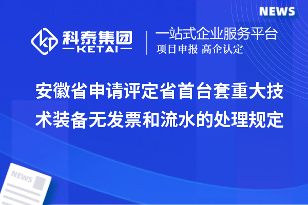 安徽省申請評定省首臺套重大技術裝備無發(fā)票和流水的處理規(guī)定
