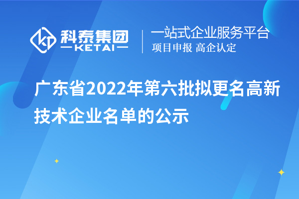 廣東省2022年第六批擬更名高新技術企業(yè)名單的公示