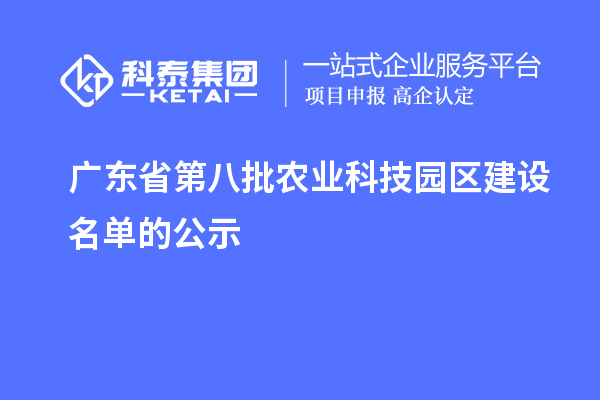 廣東省第八批農(nóng)業(yè)科技園區(qū)建設(shè)名單的公示