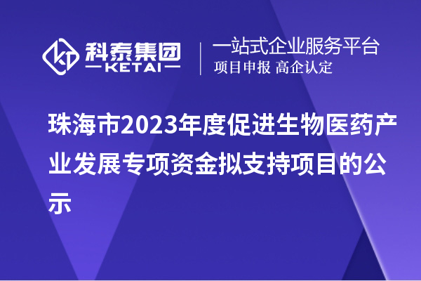 珠海市2023年度促進(jìn)生物醫(yī)藥產(chǎn)業(yè)發(fā)展專(zhuān)項(xiàng)資金擬支持項(xiàng)目的公示