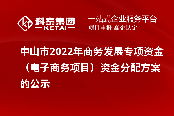 中山市2022年商務(wù)發(fā)展專(zhuān)項(xiàng)資金（電子商務(wù)項(xiàng)目）資金分配方案的公示