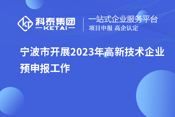 寧波市開展2023年高新技術(shù)企業(yè)預(yù)申報(bào)工作