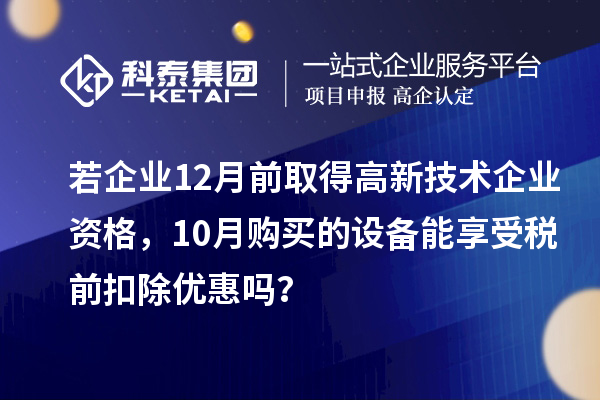 若企業(yè)12月前取得高新技術(shù)企業(yè)資格，10月購買的設(shè)備能享受稅前扣除優(yōu)惠嗎？