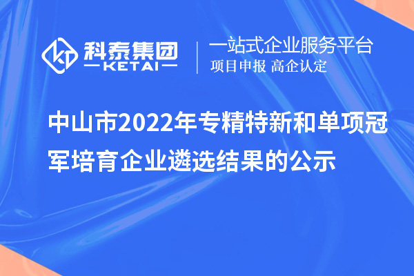 中山市2022年專(zhuān)精特新和單項(xiàng)冠軍培育企業(yè)遴選結(jié)果的公示
