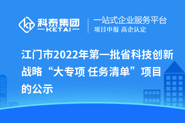 江門(mén)市2022年第一批省科技創(chuàng)新戰(zhàn)略“大專(zhuān)項(xiàng)+任務(wù)清單”項(xiàng)目的公示