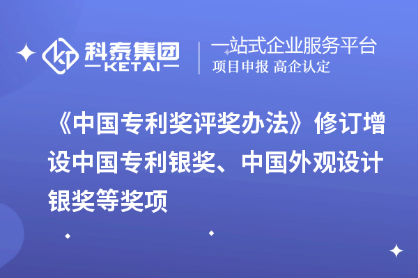 《中國專利獎評獎辦法》修訂 增設(shè)中國專利銀獎、中國外觀設(shè)計(jì)銀獎等獎項(xiàng)
