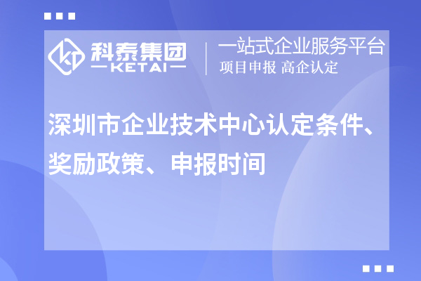 深圳市企業(yè)技術(shù)中心認(rèn)定條件、獎(jiǎng)勵(lì)政策、申報(bào)時(shí)間