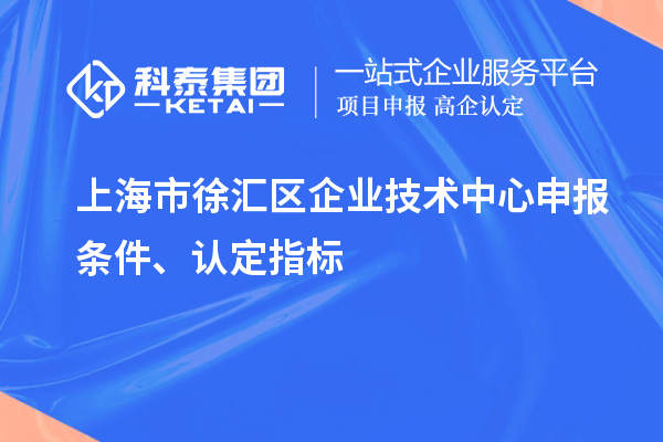 上海市徐匯區(qū)企業(yè)技術(shù)中心申報條件、認定指標