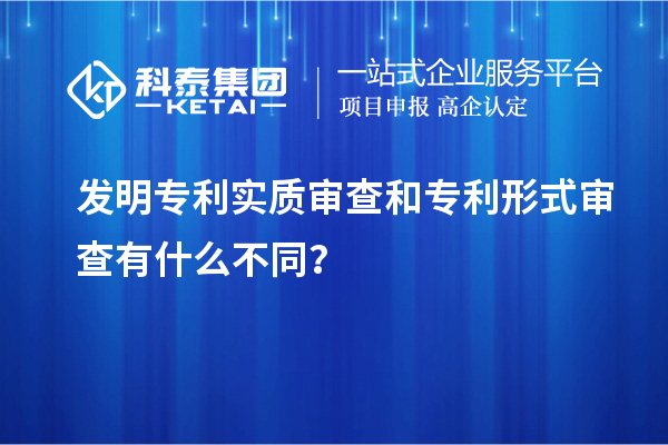 發(fā)明專利實質(zhì)審查和專利形式審查有什么不同？