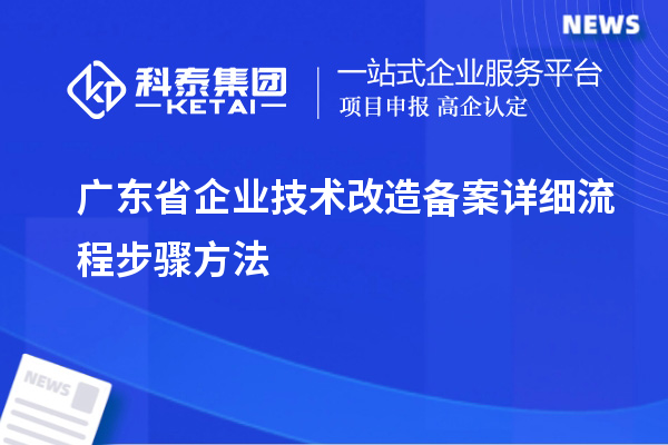 最新丨廣東省企業(yè)技術改造備案詳細流程步驟方法