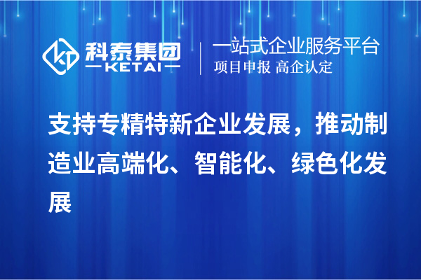 支持專精特新企業(yè)發(fā)展，推動(dòng)制造業(yè)高端化、智能化、綠色化發(fā)展
