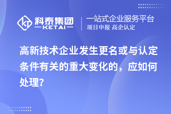 高新技術企業(yè)發(fā)生更名或與認定條件有關的重大變化的，應如何處理？