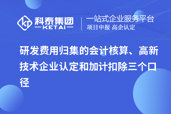 研發(fā)費用歸集的會計核算、高新技術(shù)企業(yè)認(rèn)定和加計扣除三個口徑