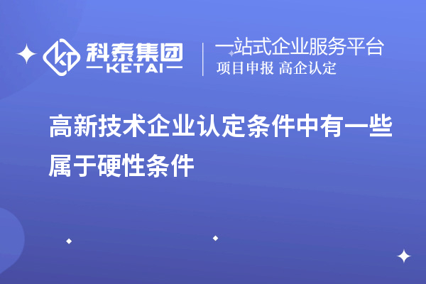 高新技術(shù)企業(yè)認定條件中有一些屬于硬性條件