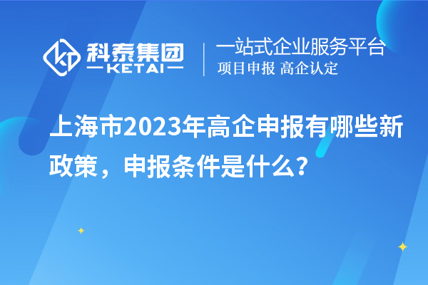 上海市2023年高企申報有哪些新政策，申報條件是什么？