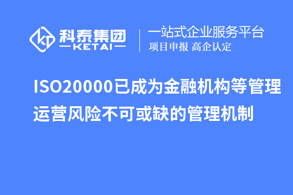 ISO20000已成為金融機(jī)構(gòu)等管理運(yùn)營風(fēng)險(xiǎn)不可或缺的管理機(jī)制