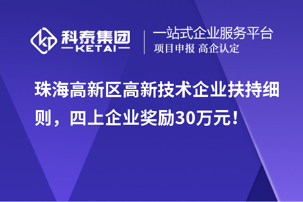 珠海高新區(qū)高新技術企業(yè)扶持細則，四上企業(yè)獎勵30萬元！