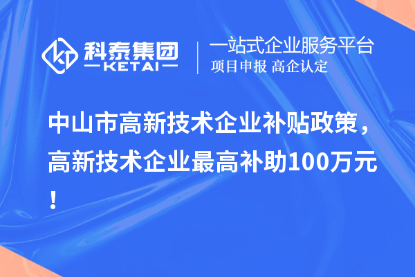 中山市高新技術企業(yè)補貼政策，高新技術企業(yè)最高補助100萬元！