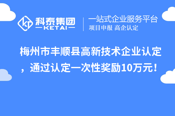 梅州市豐順縣<a href=http://m.donghuashan.cn target=_blank class=infotextkey>高新技術(shù)企業(yè)認(rèn)定</a>，通過(guò)認(rèn)定一次性獎(jiǎng)勵(lì)10萬(wàn)元！