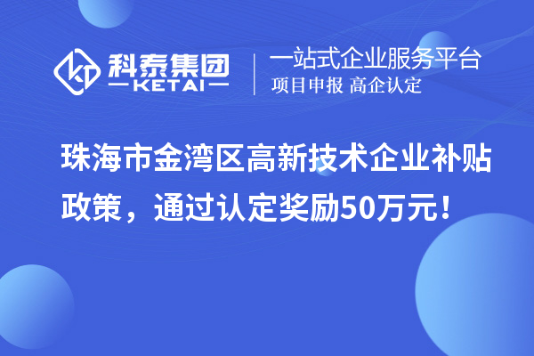 珠海市金灣區(qū)高新技術(shù)企業(yè)補貼政策，通過認定獎勵50萬元！