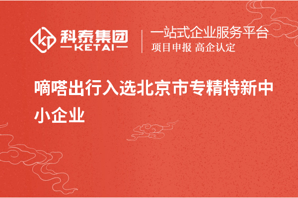 嘀嗒出行入選北京市<a href=http://m.donghuashan.cn/fuwu/zhuanjingtexin.html target=_blank class=infotextkey>專(zhuān)精特新中小企業(yè)</a>