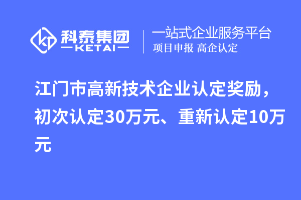 江門市高新技術(shù)企業(yè)認(rèn)定獎勵，初次認(rèn)定30萬元、重新認(rèn)定10萬元