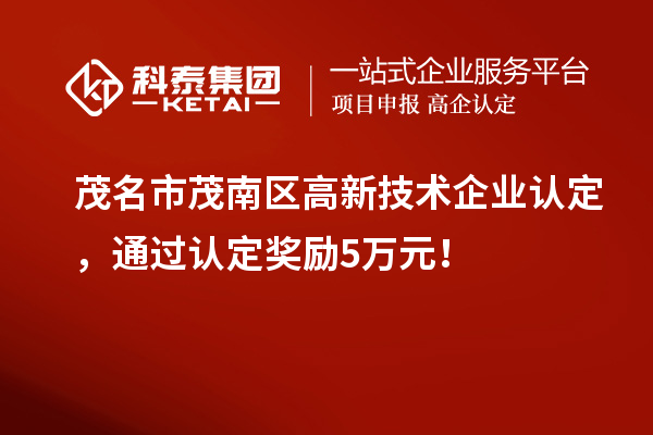 茂名市茂南區(qū)高新技術(shù)企業(yè)認(rèn)定，通過認(rèn)定獎勵5萬元！