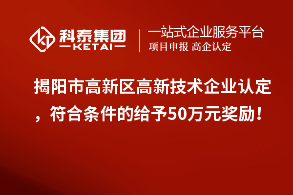 揭陽(yáng)市高新區(qū)<a href=http://m.donghuashan.cn target=_blank class=infotextkey>高新技術(shù)企業(yè)認(rèn)定</a>，符合條件的給予50萬(wàn)元獎(jiǎng)勵(lì)！