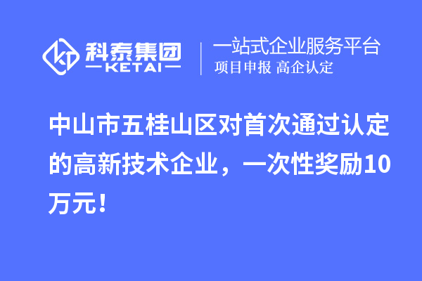 中山市五桂山區(qū)對首次通過認(rèn)定的高新技術(shù)企業(yè)，一次性獎勵10萬元！