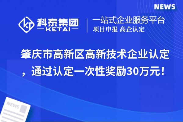 肇慶市高新區(qū)高新技術企業(yè)認定，通過認定一次性獎勵30萬元！
