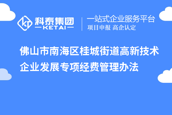 佛山市南海區(qū)桂城街道高新技術企業(yè)發(fā)展專項經費管理辦法