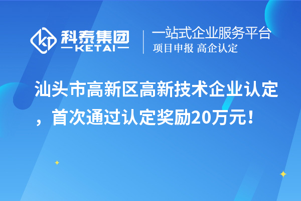 汕頭市高新區(qū)高新技術(shù)企業(yè)認定，首次通過認定獎勵20萬元！