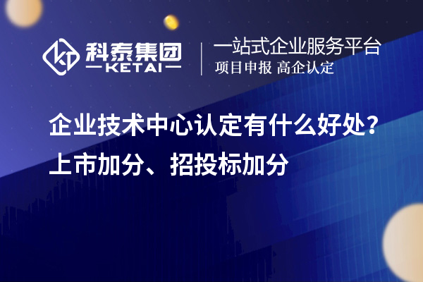 企業(yè)技術中心認定有什么好處？上市加分、招投標加分