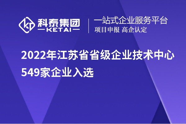 2022年江蘇省省級企業(yè)技術中心549家企業(yè)入選