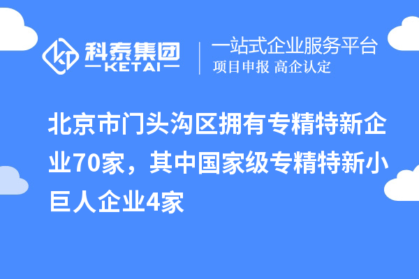 北京市門頭溝區(qū)擁有專精特新企業(yè)70家，其中國家級專精特新小巨人企業(yè)4家