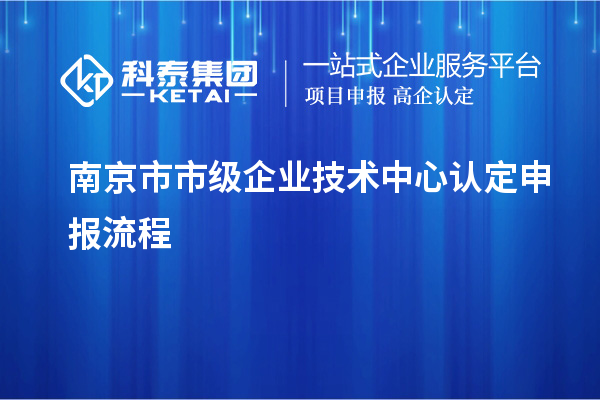 南京市市級企業(yè)技術(shù)中心認定申報流程