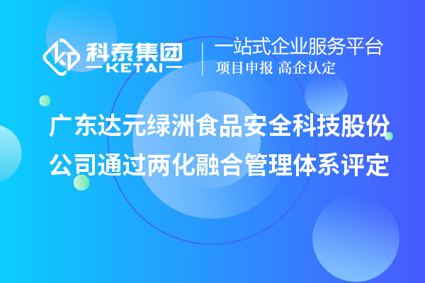 廣東達(dá)元綠洲食品安全科技股份公司通過兩化融合管理體系評定