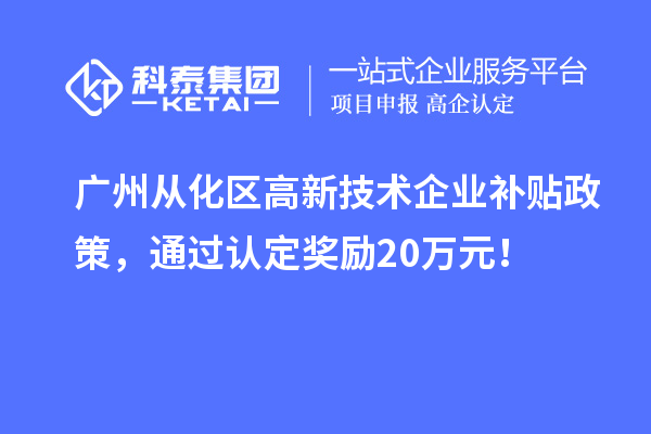 廣州從化區(qū)高新技術企業(yè)補貼政策，通過認定獎勵20萬元！
