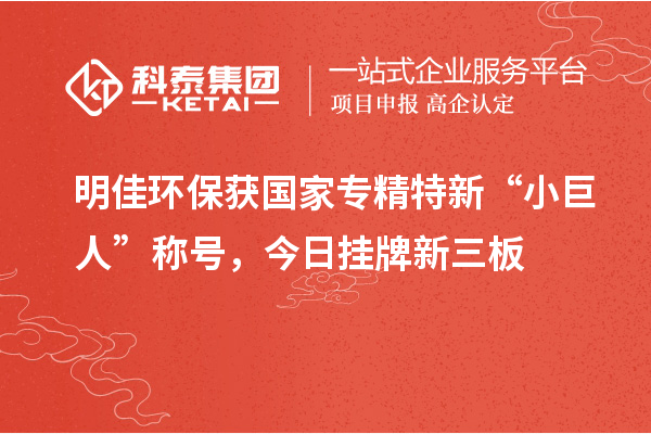 明佳環(huán)保獲國(guó)家專(zhuān)精特新“小巨人”稱(chēng)號(hào)，今日掛牌新三板
