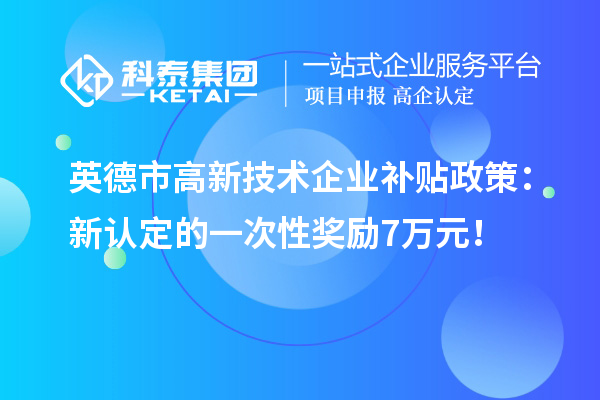 英德市高新技術(shù)企業(yè)補貼政策：新認(rèn)定的一次性獎勵7萬元！