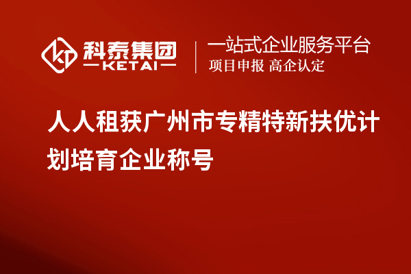 人人租獲<a href=http://m.donghuashan.cn/guangzhou/ target=_blank class=infotextkey>廣州市專精特新</a>扶優(yōu)計(jì)劃培育企業(yè)稱號(hào)