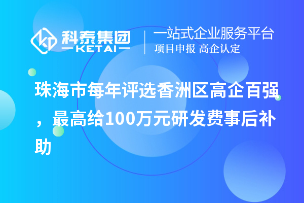 珠海市每年評選香洲區(qū)高企百強，最高給100萬元研發(fā)費事后補助