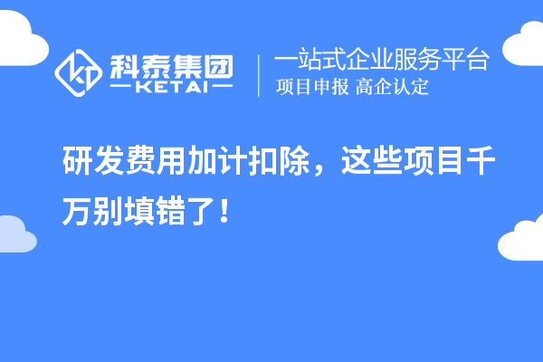 研發(fā)費用加計扣除，這些項目千萬別填錯了！
